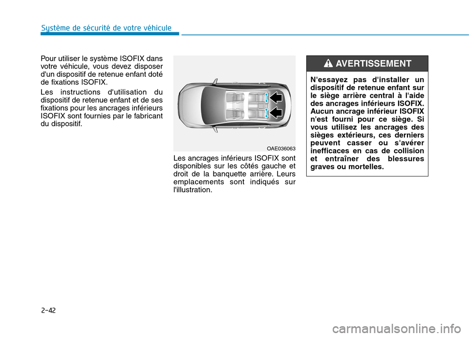 Hyundai Ioniq Electric 2017 Manuel du propriétaire (in French) 2-42
Système de sécurité de votre véhicule
Pour utiliser le système ISOFIX dans
votre véhicule, vous devez disposer
dun dispositif de retenue enfant dotéde fixations ISOFIX.
Les instruction Hyundai Ioniq Electric 2017 Manuel du propriétaire (in French) 2-42
Système de sécurité de votre véhicule
Pour utiliser le système ISOFIX dans
votre véhicule, vous devez disposer
dun dispositif de retenue enfant dotéde fixations ISOFIX.
Les instruction
