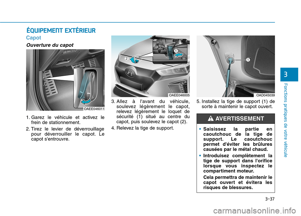 Hyundai Ioniq Electric 2017  Manuel du propriétaire (in French) 3-37
Fonctions pratiques de votre véhicule 
3
Capot
Ouverture du capot 
1. Garez le véhicule et activez lefrein de stationnement.
2. Tirez le levier de déverrouillage pour déverrouiller le capot. 
