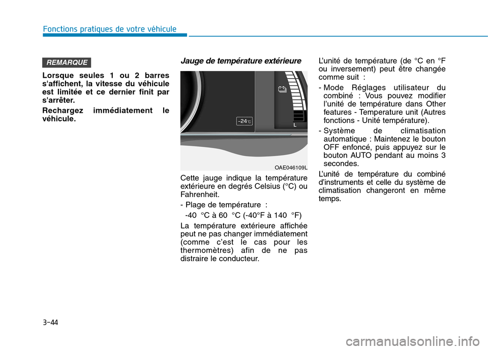 Hyundai Ioniq Electric 2017  Manuel du propriétaire (in French) 3-44
Fonctions pratiques de votre véhicule 
Lorsque seules 1 ou 2 barres 
saffichent, la vitesse du véhiculeest limitée et ce dernier finit par
sarrêter. 
Rechargez immédiatement le 
véhicule.