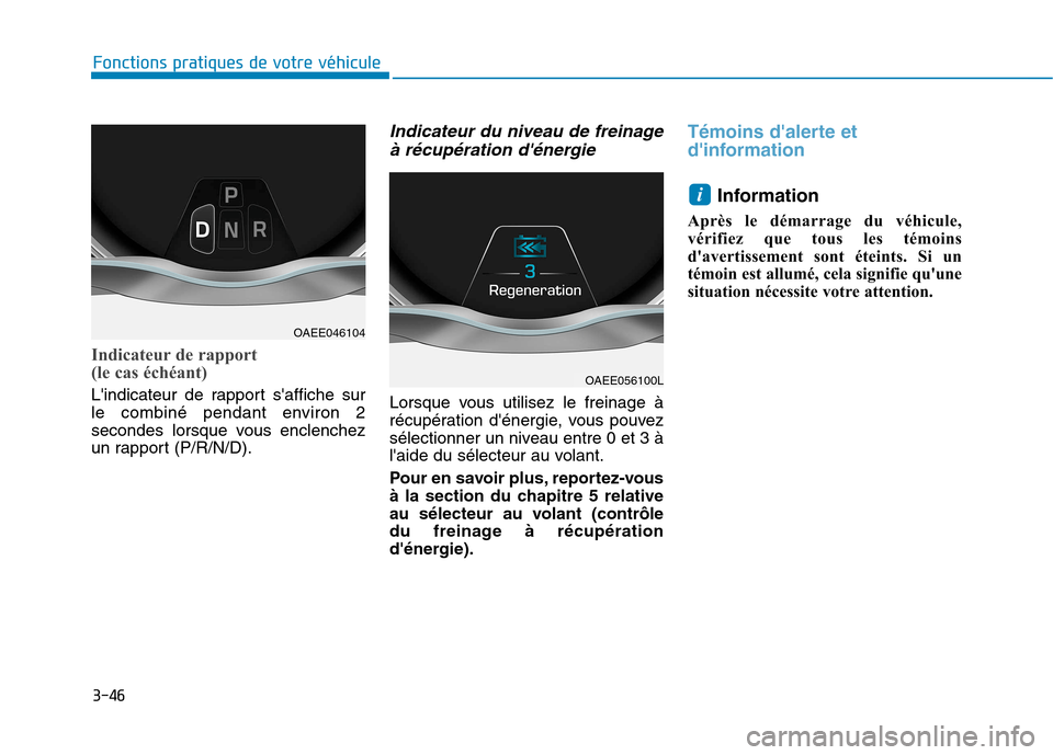 Hyundai Ioniq Electric 2017  Manuel du propriétaire (in French) 3-46
Fonctions pratiques de votre véhicule 
Indicateur de rapport  
(le cas échéant)
Lindicateur de rapport saffiche sur 
le combiné pendant environ 2
secondes lorsque vous enclenchez
un rapport