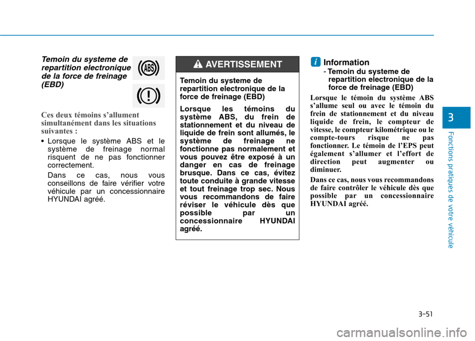 Hyundai Ioniq Electric 2017  Manuel du propriétaire (in French) 3-51
Fonctions pratiques de votre véhicule 
3
Temoin du systeme derepartition electronique
de la force de freinage (EBD)
Ces deux témoins s’allument 
simultanément dans les situations
suivantes :