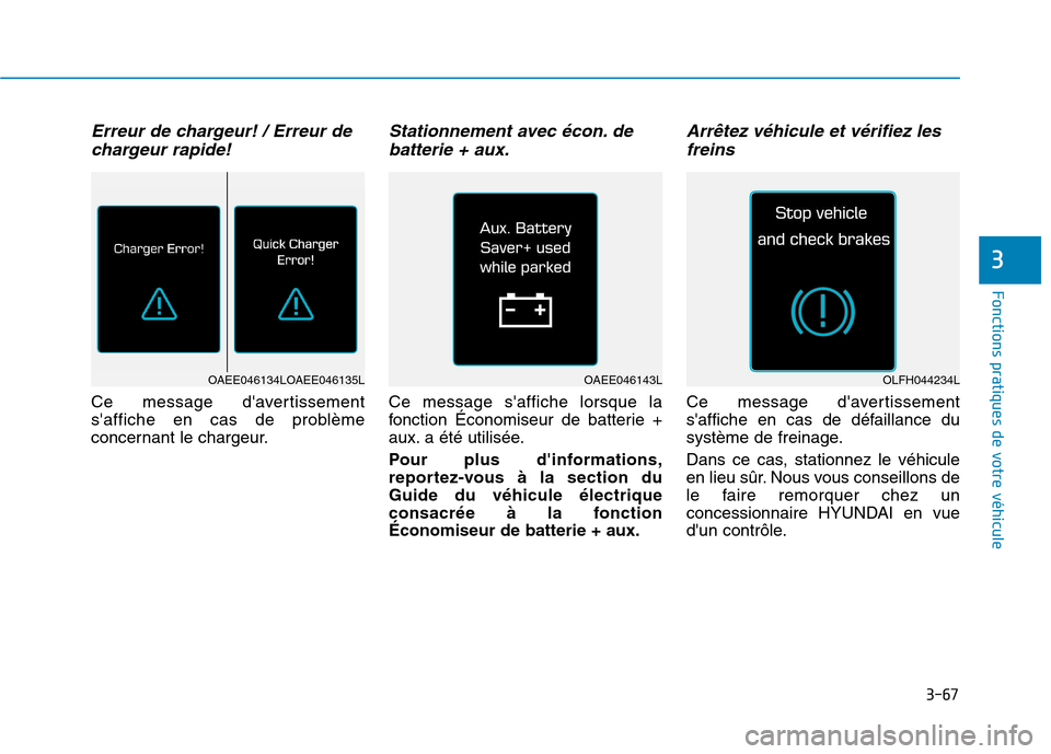 Hyundai Ioniq Electric 2017  Manuel du propriétaire (in French) 3-67
Fonctions pratiques de votre véhicule 
Erreur de chargeur! / Erreur dechargeur rapide!
Ce message davertissement 
saffiche en cas de problème
concernant le chargeur.
Stationnement avec écon.