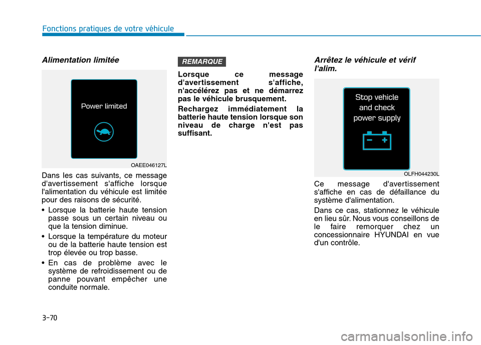 Hyundai Ioniq Electric 2017  Manuel du propriétaire (in French) 3-70
Alimentation limitée
Dans les cas suivants, ce message 
davertissement saffiche lorsquelalimentation du véhicule est limitée
pour des raisons de sécurité. 
 Lorsque la batterie haute tens
