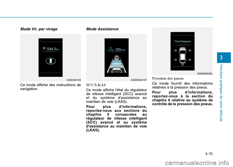 Hyundai Ioniq Electric 2017  Manuel du propriétaire (in French) 3-75
Fonctions pratiques de votre véhicule 
3
Mode Vir. par  virage
Ce mode affiche des instructions de 
navigation.
Mode Assistance 
SCC/LKAS
Ce mode affiche létat du régulateur 
de vitesse intel