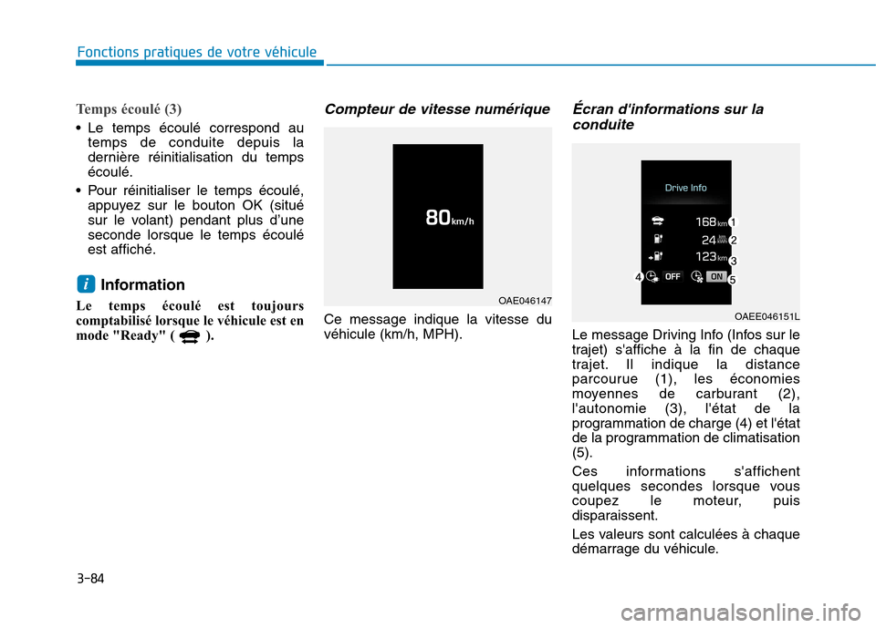 Hyundai Ioniq Electric 2017  Manuel du propriétaire (in French) 3-84
Fonctions pratiques de votre véhicule 
Temps écoulé (3) 
 Le temps écoulé correspond autemps de conduite depuis la 
dernière réinitialisation du tempsécoulé.
 Pour réinitialiser le temp