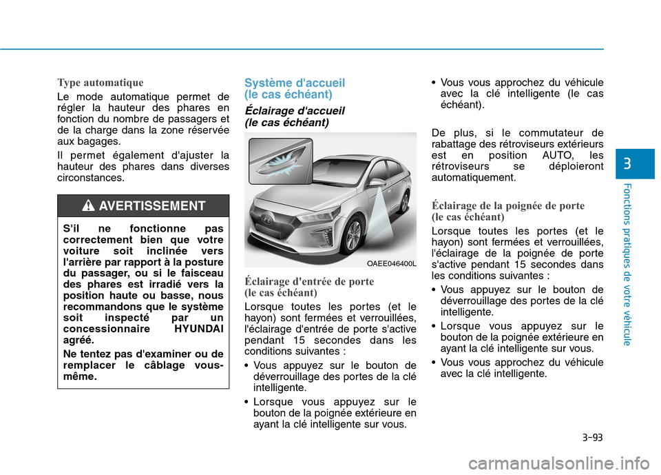 Hyundai Ioniq Electric 2017 Manuel du propriétaire (in French) 3-93
Fonctions pratiques de votre véhicule
3
Type automatique
Le mode automatique permet de régler la hauteur des phares en
fonction du nombre de passagers et
de la charge dans la zone réservée
a Hyundai Ioniq Electric 2017 Manuel du propriétaire (in French) 3-93
Fonctions pratiques de votre véhicule
3
Type automatique
Le mode automatique permet de régler la hauteur des phares en
fonction du nombre de passagers et
de la charge dans la zone réservée
a