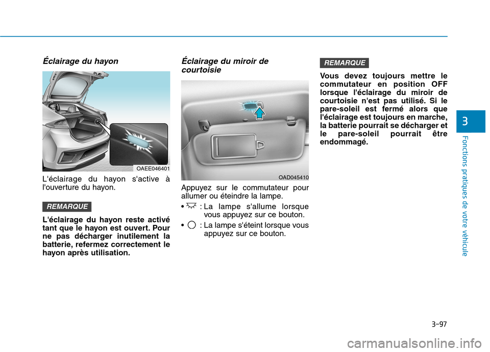 Hyundai Ioniq Electric 2017 Manuel du propriétaire (in French) 3-97
Fonctions pratiques de votre véhicule
3
Éclairage du hayon
Léclairage du hayon sactive à
louverture du hayon.
Léclairage du hayon reste activé
tant que le hayon est ouvert. Pour
ne Hyundai Ioniq Electric 2017 Manuel du propriétaire (in French) 3-97
Fonctions pratiques de votre véhicule
3
Éclairage du hayon
Léclairage du hayon sactive à
louverture du hayon.
Léclairage du hayon reste activé
tant que le hayon est ouvert. Pour
ne