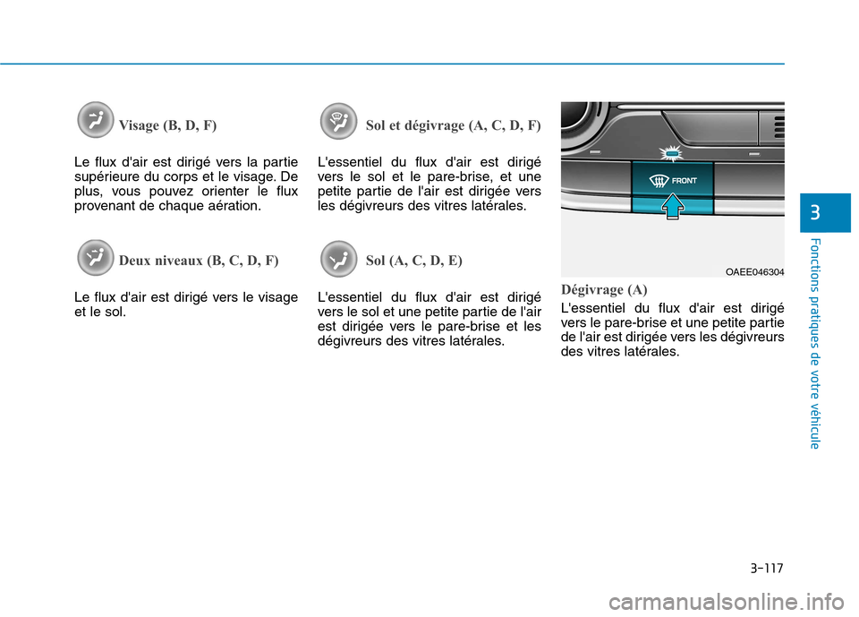 Hyundai Ioniq Electric 2017 Manuel du propriétaire (in French) 3-117
Fonctions pratiques de votre véhicule
3
Visage (B, D, F)
Le flux dair est dirigé vers la partie
supérieure du corps et le visage. De
plus, vous pouvez orienter le flux
provenant de chaque Hyundai Ioniq Electric 2017 Manuel du propriétaire (in French) 3-117
Fonctions pratiques de votre véhicule
3
Visage (B, D, F)
Le flux dair est dirigé vers la partie
supérieure du corps et le visage. De
plus, vous pouvez orienter le flux
provenant de chaque