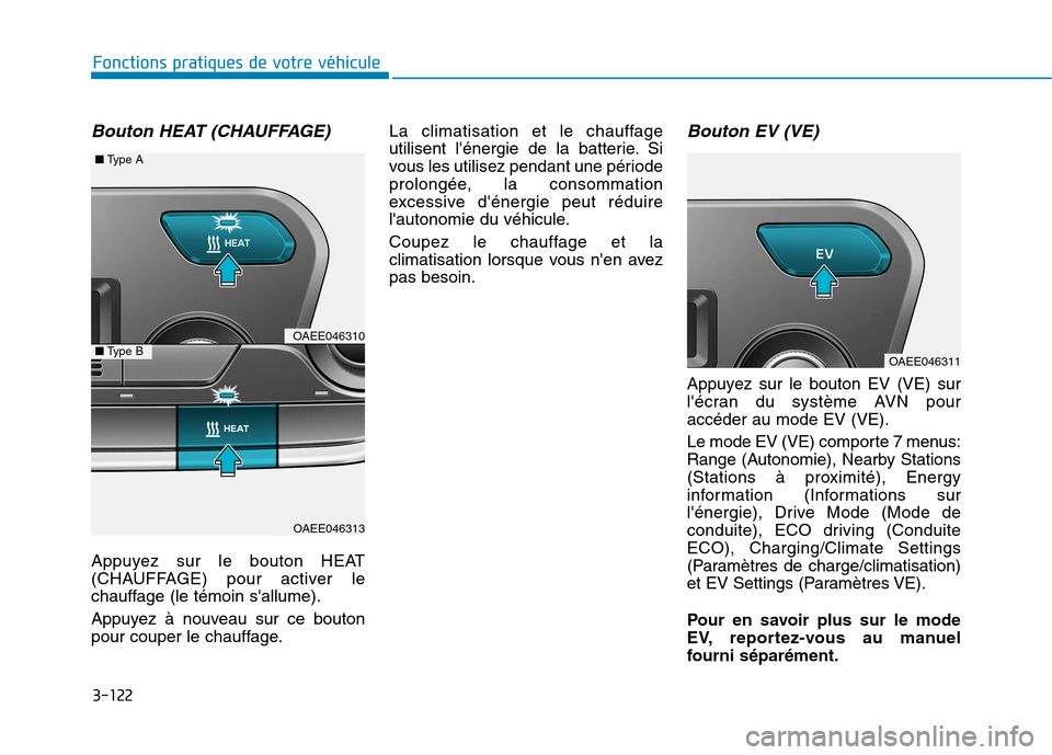 Hyundai Ioniq Electric 2017  Manuel du propriétaire (in French) 3-122
Fonctions pratiques de votre véhicule 
Bouton HEAT (CHAUFFAGE)
Appuyez sur le bouton HEAT 
(CHAUFFAGE) pour activer le
chauffage (le témoin sallume). 
Appuyez à nouveau sur ce bouton 
pour c