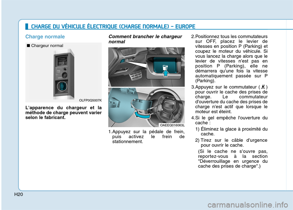 Hyundai Ioniq Electric 2017 Manuel du propriétaire (in French) H20
Charge normale
Lapparence du chargeur et la
méthode de charge peuvent varierselon le fabricant.
Comment brancher le chargeurnormal
1.Appuyez sur la pédale de frein, puis activez le frein desta Hyundai Ioniq Electric 2017 Manuel du propriétaire (in French) H20
Charge normale
Lapparence du chargeur et la
méthode de charge peuvent varierselon le fabricant.
Comment brancher le chargeurnormal
1.Appuyez sur la pédale de frein, puis activez le frein desta
