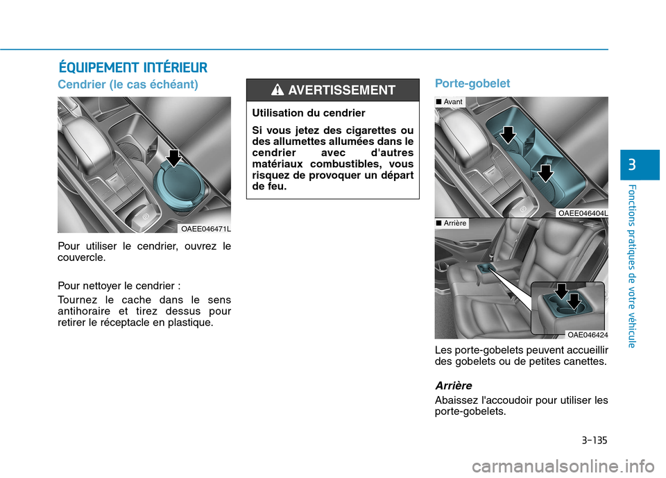 Hyundai Ioniq Electric 2017 Manuel du propriétaire (in French) 3-135
Fonctions pratiques de votre véhicule
3
Cendrier (le cas échéant)
Pour utiliser le cendrier, ouvrez le
couvercle.
Pour nettoyer le cendrier :
Tournez le cache dans le sens
antihoraire e Hyundai Ioniq Electric 2017 Manuel du propriétaire (in French) 3-135
Fonctions pratiques de votre véhicule
3
Cendrier (le cas échéant)
Pour utiliser le cendrier, ouvrez le
couvercle.
Pour nettoyer le cendrier :
Tournez le cache dans le sens
antihoraire e