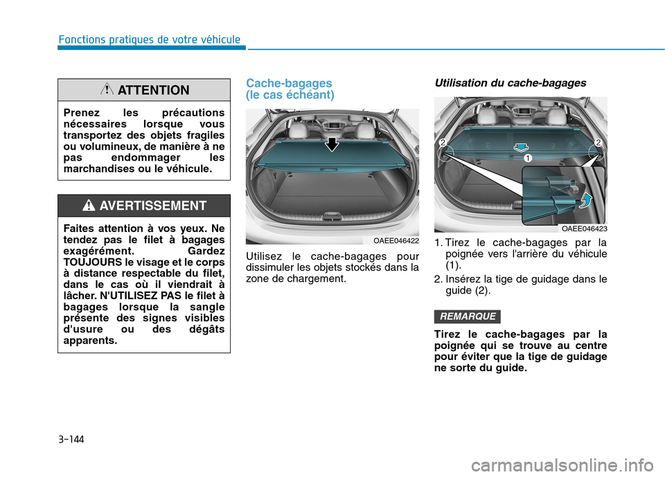 Hyundai Ioniq Electric 2017 Manuel du propriétaire (in French) 3-144
Fonctions pratiques de votre véhicule
Cache-bagages
(le cas échéant)
Utilisez le cache-bagages pour
dissimuler les objets stockés dans la
zone de chargement.
Utilisation du cache-bagages Hyundai Ioniq Electric 2017 Manuel du propriétaire (in French) 3-144
Fonctions pratiques de votre véhicule
Cache-bagages
(le cas échéant)
Utilisez le cache-bagages pour
dissimuler les objets stockés dans la
zone de chargement.
Utilisation du cache-bagages
