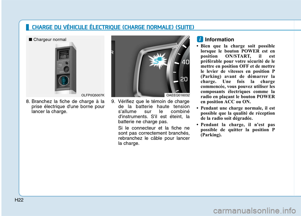 Hyundai Ioniq Electric 2017  Manuel du propriétaire (in French) H22
CCHH AARRGG EE  DD UU   VV ÉÉHH IICC UU LLEE   ÉÉ LLEE CCTT RR IIQQ UUEE  (( CC HH AARRGG EE  NN OO RRMM AALLEE ))  (( SS UU IITT EE))
8. Branchez la fiche de charge à la
prise électrique d