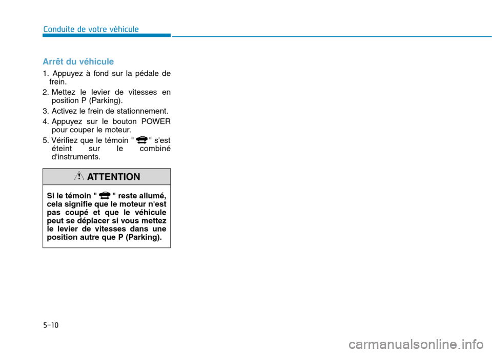 Hyundai Ioniq Electric 2017 Manuel du propriétaire (in French) 5-10
Arrêt du véhicule
1. Appuyez à fond sur la pédale defrein.
2. Mettez le levier de vitesses en position P (Parking).
3. Activez le frein de stationnement.
4. Appuyez sur le bouton POWER pour Hyundai Ioniq Electric 2017 Manuel du propriétaire (in French) 5-10
Arrêt du véhicule
1. Appuyez à fond sur la pédale defrein.
2. Mettez le levier de vitesses en position P (Parking).
3. Activez le frein de stationnement.
4. Appuyez sur le bouton POWER pour