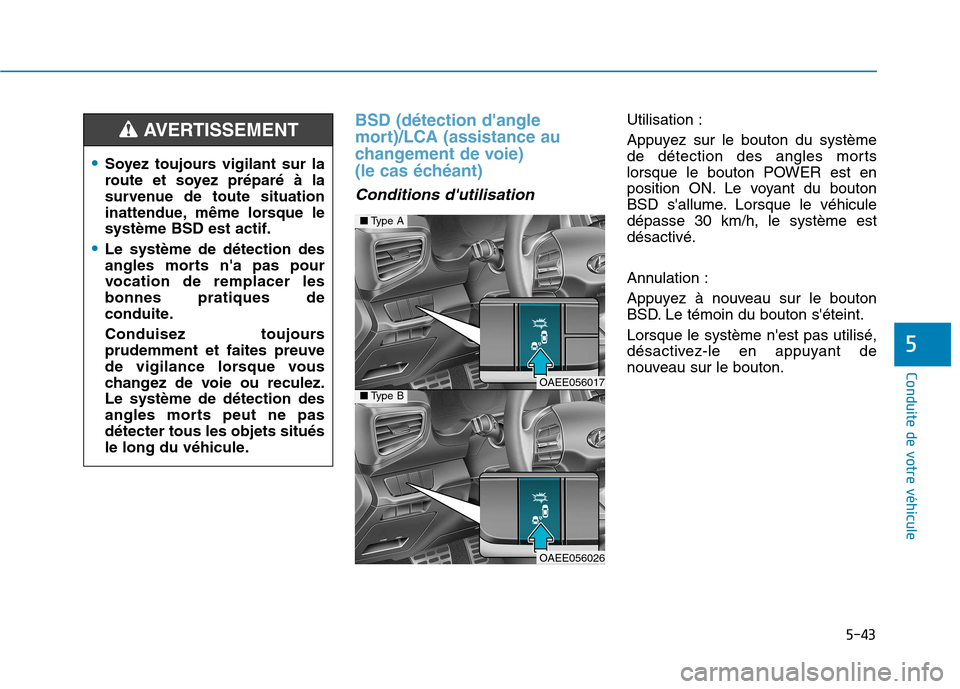 Hyundai Ioniq Electric 2017  Manuel du propriétaire (in French) 5-43
Conduite de votre véhicule
5
BSD (détection dangle 
mort)/LCA (assistance au
changement de voie) 
(le cas échéant)
Conditions dutilisation 
Utilisation : 
Appuyez sur le bouton du système 