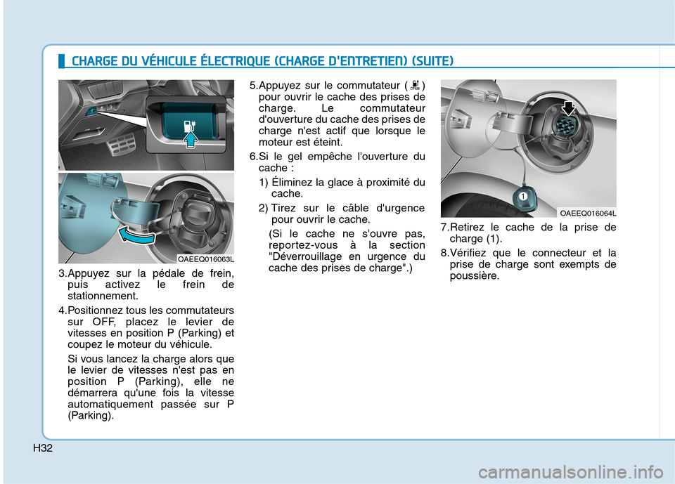 Hyundai Ioniq Electric 2017 Manuel du propriétaire (in French) H32
3.Appuyez sur la pédale de frein,puis activez le frein de stationnement.
4.Positionnez tous les commutateurs sur OFF, placez le levier de
vitesses en position P (Parking) et
coupez le moteur du v Hyundai Ioniq Electric 2017 Manuel du propriétaire (in French) H32
3.Appuyez sur la pédale de frein,puis activez le frein de stationnement.
4.Positionnez tous les commutateurs sur OFF, placez le levier de
vitesses en position P (Parking) et
coupez le moteur du v