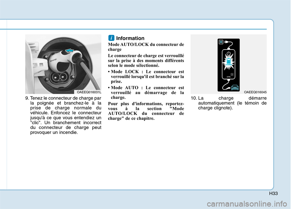 Hyundai Ioniq Electric 2017 Manuel du propriétaire (in French) H33
9. Tenez le connecteur de charge parla poignée et branchez-le à la
prise de charge normale du
véhicule. Enfoncez le connecteur
jusquà ce que vous entendiez un
"clic". Un branchement incorrec Hyundai Ioniq Electric 2017 Manuel du propriétaire (in French) H33
9. Tenez le connecteur de charge parla poignée et branchez-le à la
prise de charge normale du
véhicule. Enfoncez le connecteur
jusquà ce que vous entendiez un
"clic". Un branchement incorrec