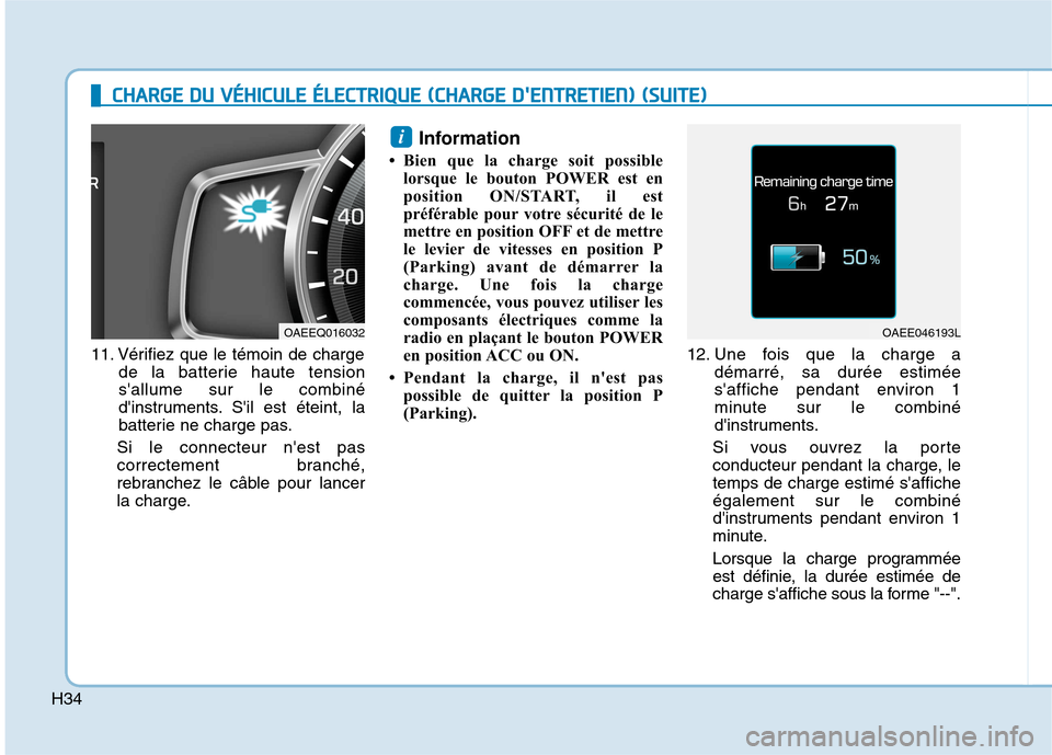 Hyundai Ioniq Electric 2017 Manuel du propriétaire (in French) H34
11. Vérifiez que le témoin de chargede la batterie haute tension sallume sur le combiné
dinstruments. Sil est éteint, la
batterie ne charge pas.
Si le connecteur nest pas
correctement bran Hyundai Ioniq Electric 2017 Manuel du propriétaire (in French) H34
11. Vérifiez que le témoin de chargede la batterie haute tension sallume sur le combiné
dinstruments. Sil est éteint, la
batterie ne charge pas.
Si le connecteur nest pas
correctement bran