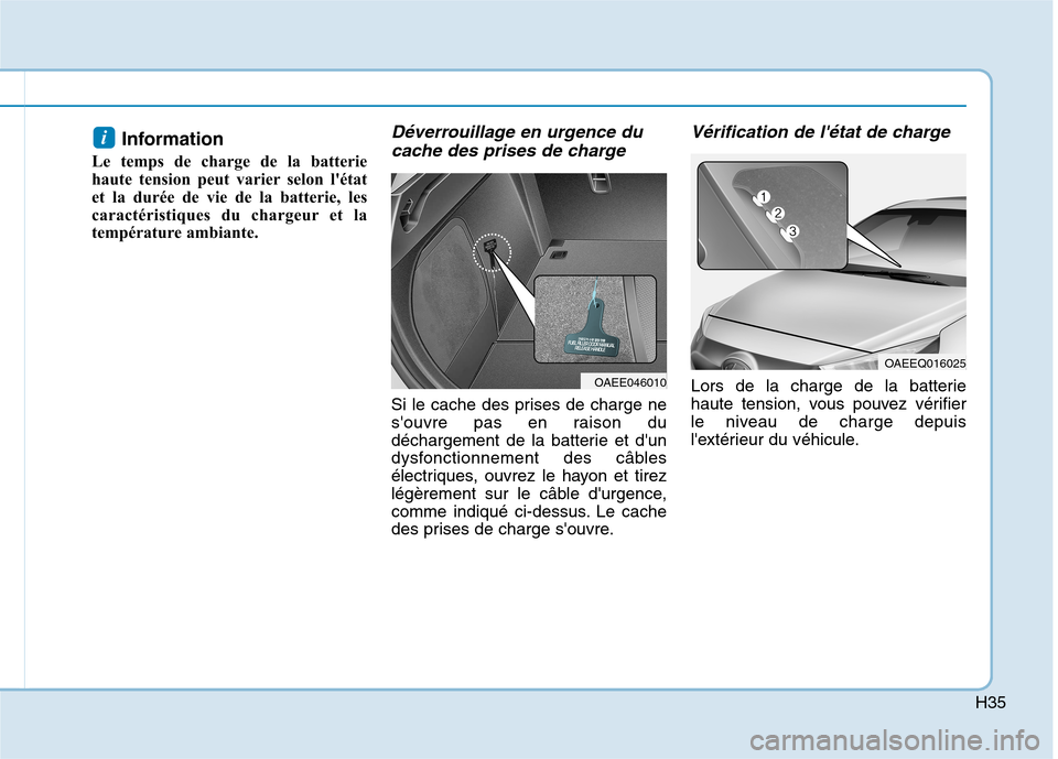 Hyundai Ioniq Electric 2017 Manuel du propriétaire (in French) H35
Information
Le temps de charge de la batterie
haute tension peut varier selon létat
et la durée de vie de la batterie, les
caractéristiques du chargeur et la
température ambiante. Déverrou Hyundai Ioniq Electric 2017 Manuel du propriétaire (in French) H35
Information
Le temps de charge de la batterie
haute tension peut varier selon létat
et la durée de vie de la batterie, les
caractéristiques du chargeur et la
température ambiante. Déverrou