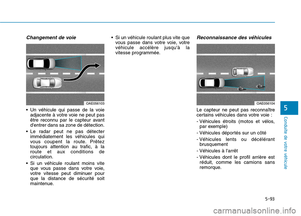 Hyundai Ioniq Electric 2017  Manuel du propriétaire (in French) 5-93
Conduite de votre véhicule
5
Changement de voie
 Un véhicule qui passe de la voieadjacente à votre voie ne peut pas 
être reconnu par le capteur avant
dentrer dans sa zone de détection.
 Le