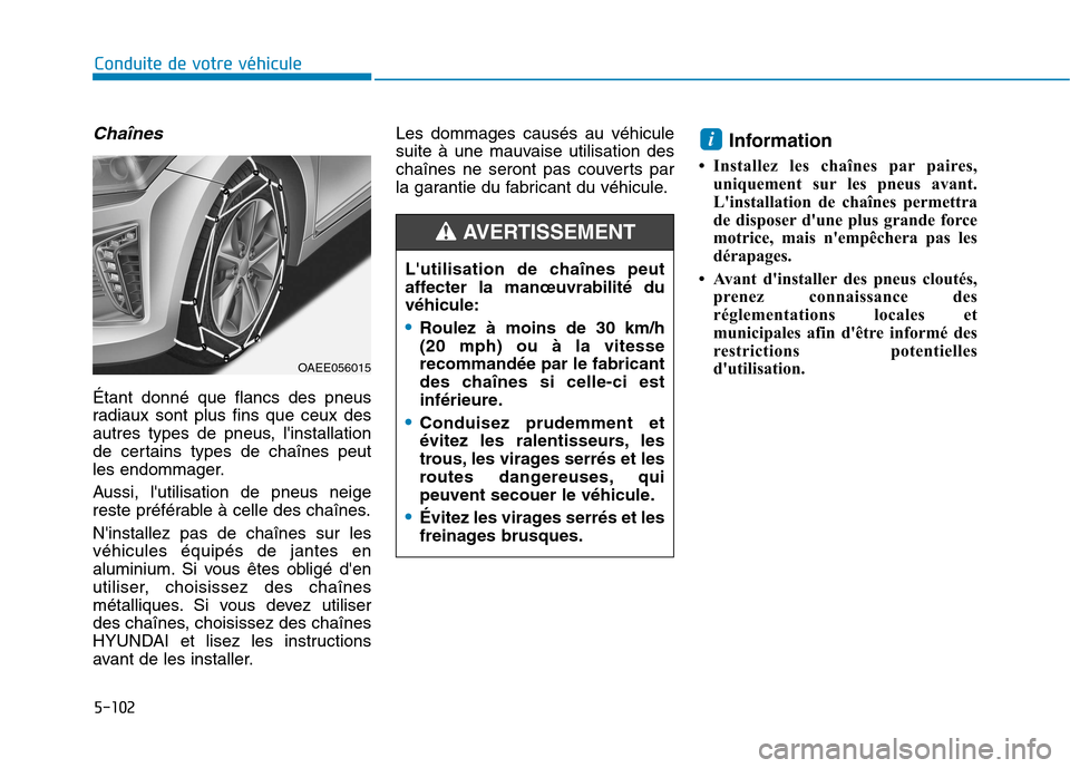 Hyundai Ioniq Electric 2017  Manuel du propriétaire (in French) 5-102
Conduite de votre véhicule
Chaînes
Étant donné que flancs des pneus 
radiaux sont plus fins que ceux des
autres types de pneus, linstallation
de certains types de chaînes peut
les endommag