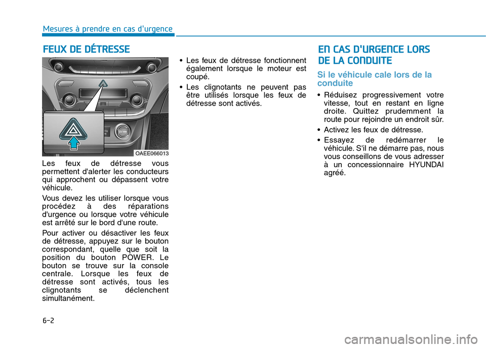 Hyundai Ioniq Electric 2017  Manuel du propriétaire (in French) 6-2
Les feux de détresse vous 
permettent dalerter les conducteurs
qui approchent ou dépassent votre
véhicule. 
Vous devez les utiliser lorsque vous 
procédez à des réparations
durgence ou lor