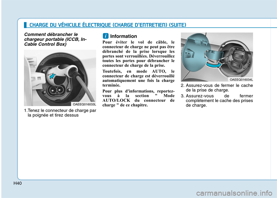 Hyundai Ioniq Electric 2017  Manuel du propriétaire (in French) H40
Comment débrancher lechargeur portable (ICCB, In-
Cable Control Box)
1.Tenez le connecteur de charge par la poignée et tirez dessus Information 
Pour éviter le vol de câble, le 
connecteur de 