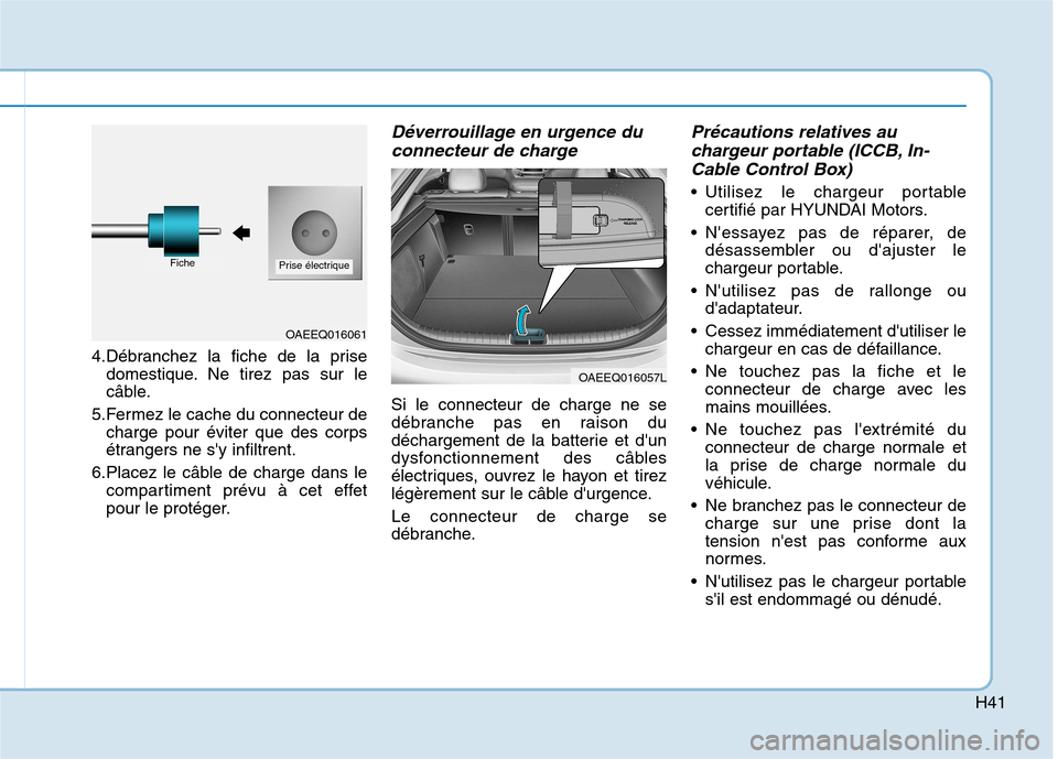 Hyundai Ioniq Electric 2017  Manuel du propriétaire (in French) H41
4.Débranchez la fiche de la prisedomestique. Ne tirez pas sur le 
câble.
5.Fermez le cache du connecteur de charge pour éviter que des corps
étrangers ne sy infiltrent.
6.Placez le câble de 