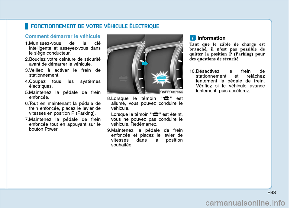 Hyundai Ioniq Electric 2017 Manuel du propriétaire (in French) H43
Comment démarrer le véhicule
1.Munissez-vous de la cléintelligente et asseyez-vous dans
le siège conducteur.
2.Bouclez votre ceinture de sécurité avant de démarrer le véhicule.
3.Veillez Hyundai Ioniq Electric 2017 Manuel du propriétaire (in French) H43
Comment démarrer le véhicule
1.Munissez-vous de la cléintelligente et asseyez-vous dans
le siège conducteur.
2.Bouclez votre ceinture de sécurité avant de démarrer le véhicule.
3.Veillez