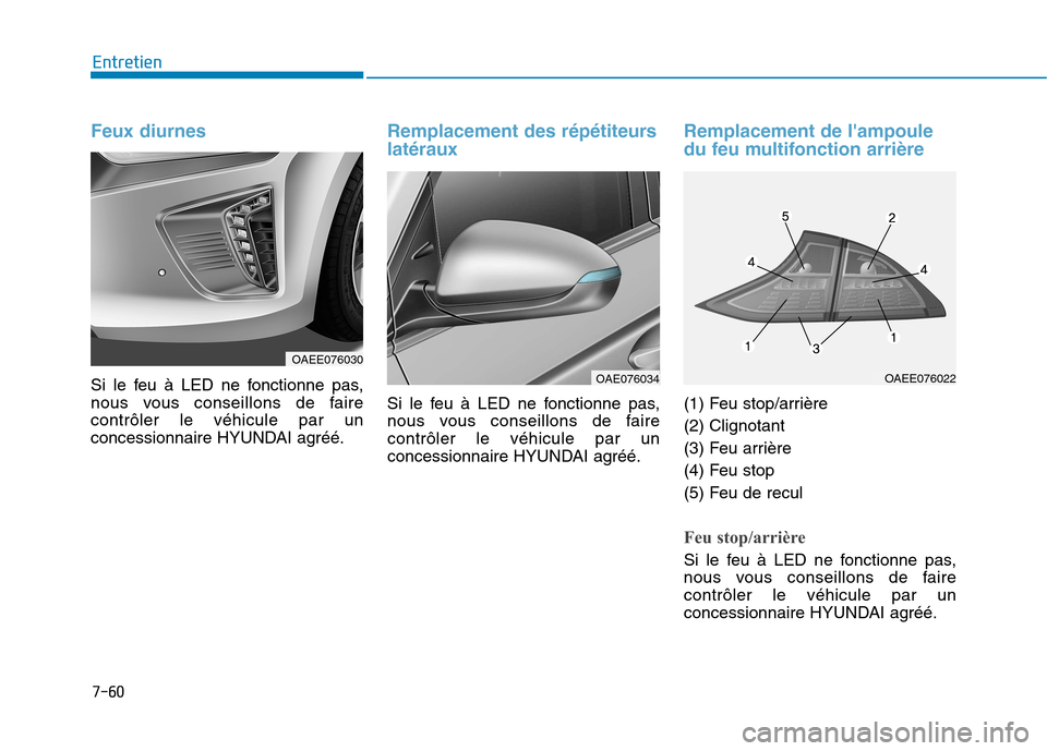 Hyundai Ioniq Electric 2017  Manuel du propriétaire (in French) 7-60
Entretien
Feux diurnes
Si le feu à LED ne fonctionne pas, 
nous vous conseillons de fairecontrôler le véhicule par un
concessionnaire HYUNDAI agréé.
Remplacement des répétiteurs latéraux
