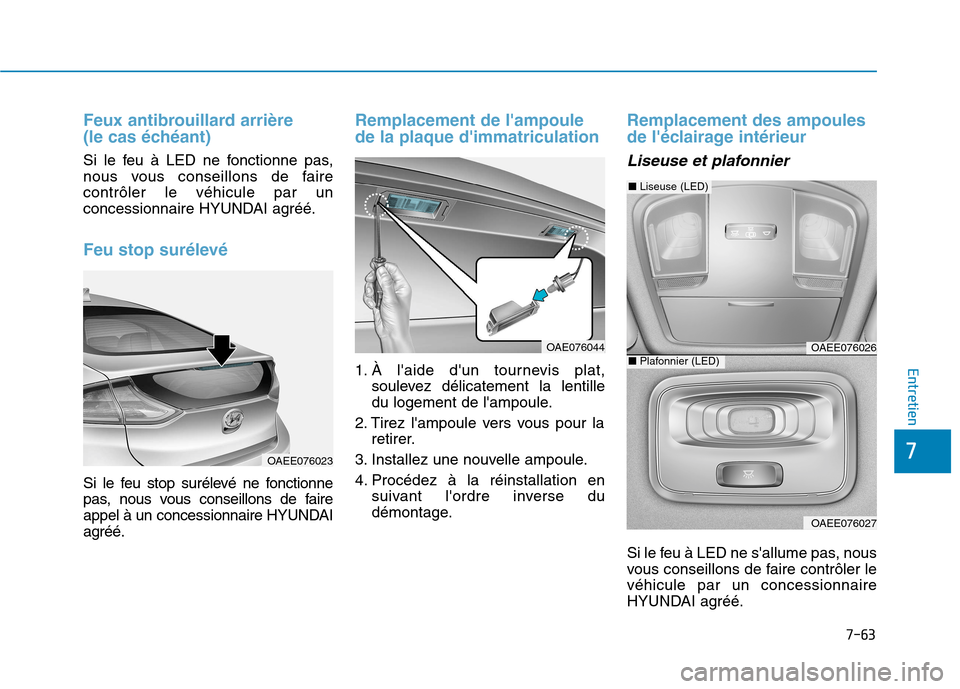 Hyundai Ioniq Electric 2017  Manuel du propriétaire (in French) 7-63
7
Entretien
Feux antibrouillard arrière  
(le cas échéant)
Si le feu à LED ne fonctionne pas, 
nous vous conseillons de fairecontrôler le véhicule par un
concessionnaire HYUNDAI agréé.
Fe