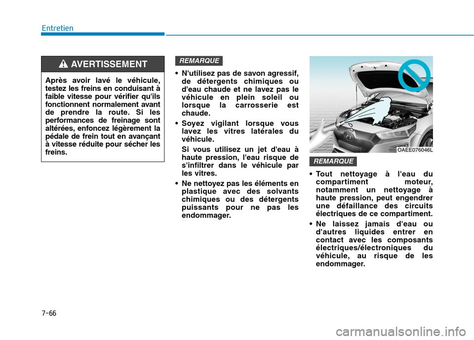 Hyundai Ioniq Electric 2017  Manuel du propriétaire (in French) 7-66
Entretien
 Nutilisez pas de savon agressif,de détergents chimiques ou 
deau chaude et ne lavez pas levéhicule en plein soleil ou
lorsque la carrosserie est
chaude.
 Soyez vigilant lorsque vou