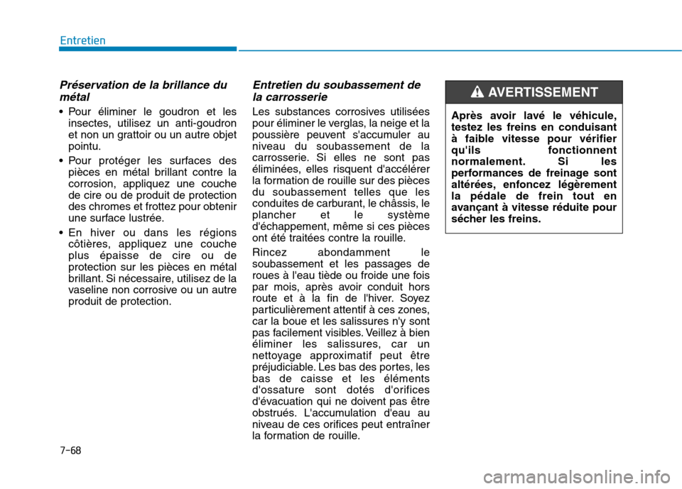 Hyundai Ioniq Electric 2017  Manuel du propriétaire (in French) 7-68
Entretien
Préservation de la brillance dumétal
 Pour éliminer le goudron et les insectes, utilisez un anti-goudron 
et non un grattoir ou un autre objetpointu.
 Pour protéger les surfaces des