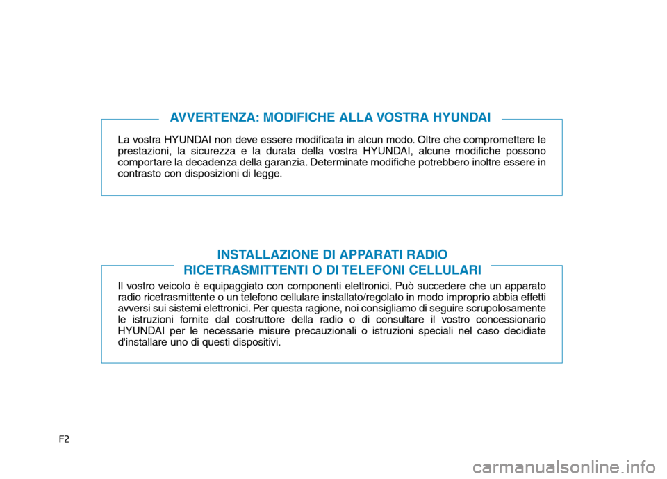 Hyundai Ioniq Electric 2017  Manuale del proprietario (in Italian) F2La vostra HYUNDAI non deve essere modificata in alcun modo. Oltre che compromettere le 
prestazioni, la sicurezza e la durata della vostra HYUNDAI, alcune modifiche possono
comportare la decadenza d
