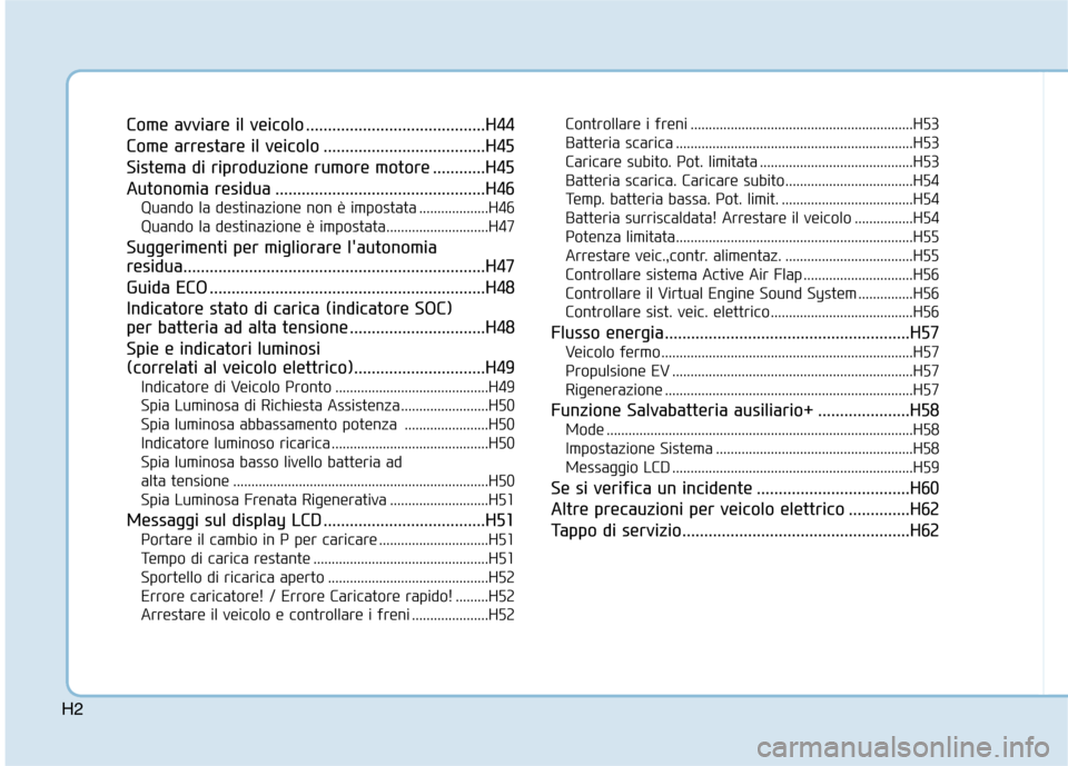 Hyundai Ioniq Electric 2017  Manuale del proprietario (in Italian) H2
Come avviare il veicolo .........................................H44 
Come arrestare il veicolo .....................................H45
Sistema di riproduzione rumore motore ............H45
Autono