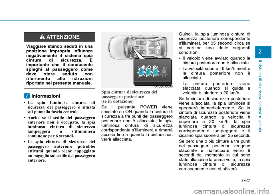 Hyundai Ioniq Electric 2017  Manuale del proprietario (in Italian) 2-27
Il sistema di sicurezza del vostro veicolo
2
Informazioni 
 La spia luminosa cintura di sicurezza del passeggero è situata 
sul pannello fascia centrale.
 Anche se il sedile del passeggero ant