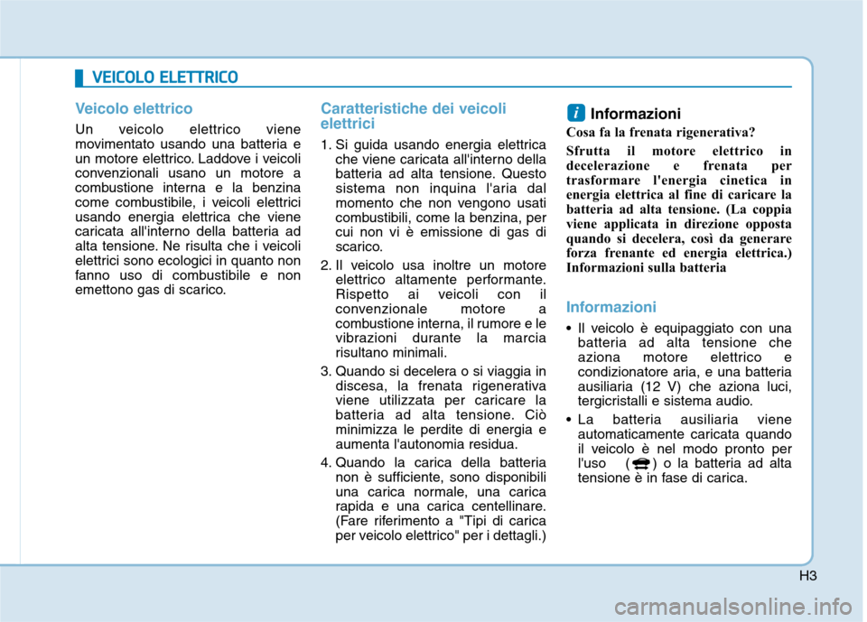 Hyundai Ioniq Electric 2017  Manuale del proprietario (in Italian) H3
Veicolo elettrico
Un veicolo elettrico viene 
movimentato usando una batteria e
un motore elettrico. Laddove i veicoli
convenzionali usano un motore a
combustione interna e la benzina
come combusti