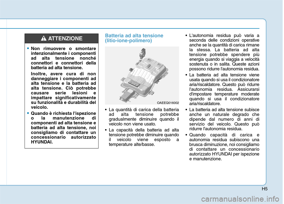 Hyundai Ioniq Electric 2017  Manuale del proprietario (in Italian) H5
Batteria ad alta tensione  
(litio-ione-polimero)
 La quantità di carica della batteriaad alta tensione potrebbe 
gradualm ente diminuire quando il
veicolo non viene usato.
 La capacità della bat