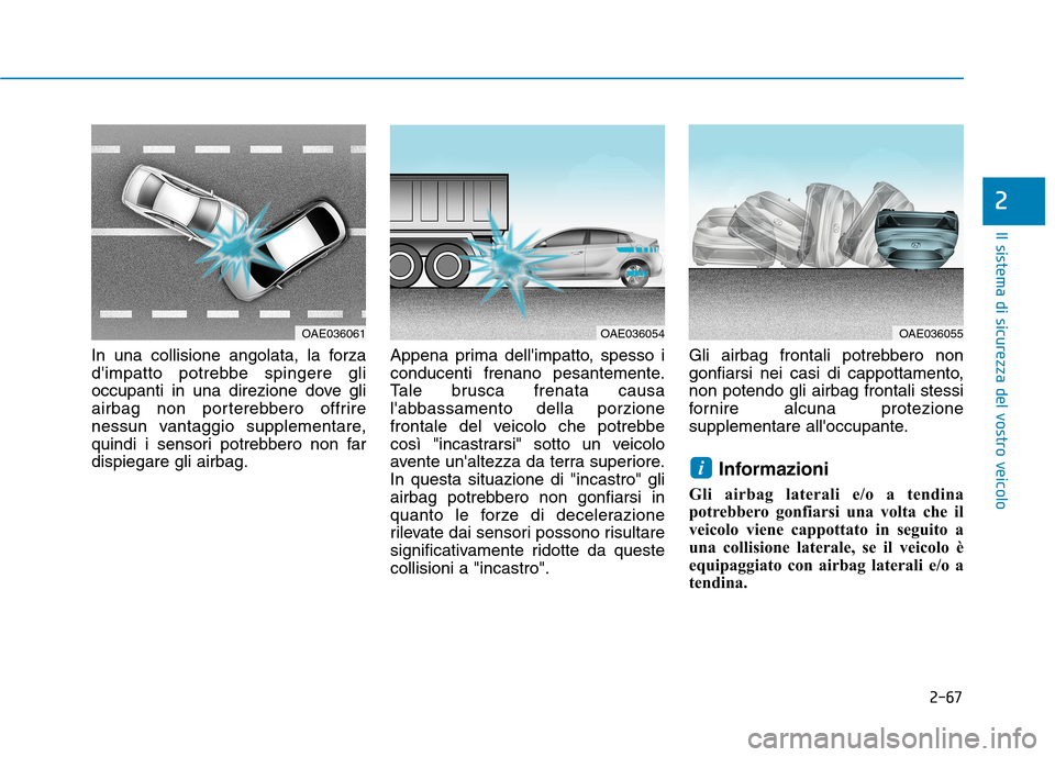 Hyundai Ioniq Electric 2017 Manuale del proprietario (in Italian) 2-67
Il sistema di sicurezza del vostro veicolo
2
In una collisione angolata, la forza
dimpatto potrebbe spingere gli
occupanti in una direzione dove gli
airbag non porterebbero offrire
nessun vanta Hyundai Ioniq Electric 2017 Manuale del proprietario (in Italian) 2-67
Il sistema di sicurezza del vostro veicolo
2
In una collisione angolata, la forza
dimpatto potrebbe spingere gli
occupanti in una direzione dove gli
airbag non porterebbero offrire
nessun vanta