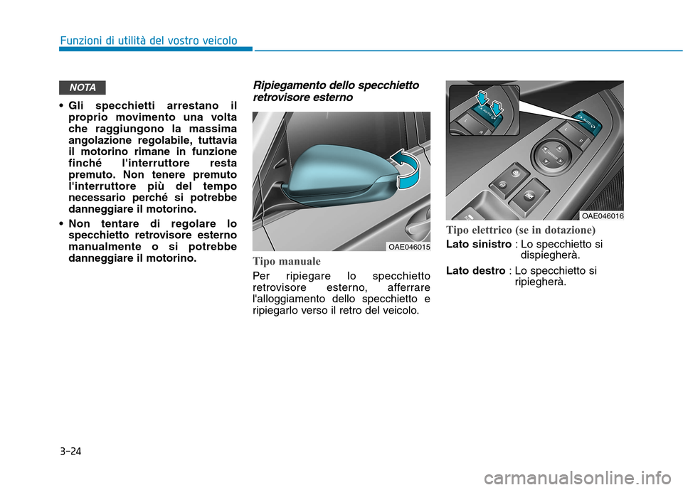 Hyundai Ioniq Electric 2017 Manuale del proprietario (in Italian) 3-24
Funzioni di utilità del vostro veicolo
Gli specchietti arrestano ilproprio movimento una volta
che raggiungono la massima
angolazione regolabile, tuttaviail motorino rimane in funzione
finché Hyundai Ioniq Electric 2017 Manuale del proprietario (in Italian) 3-24
Funzioni di utilità del vostro veicolo
Gli specchietti arrestano ilproprio movimento una volta
che raggiungono la massima
angolazione regolabile, tuttaviail motorino rimane in funzione
finché
