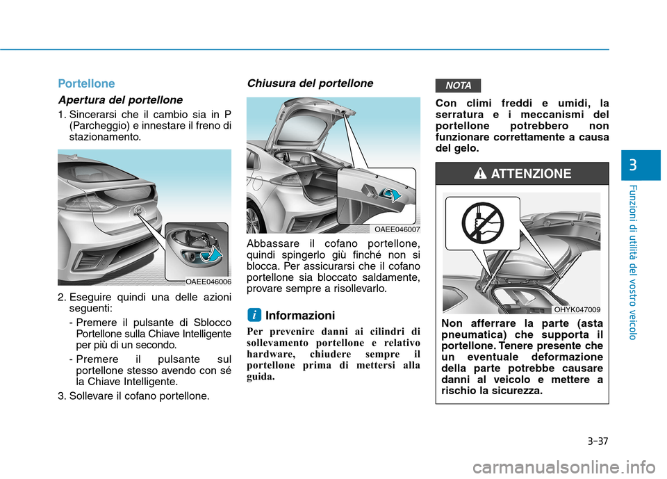 Hyundai Ioniq Electric 2017 Manuale del proprietario (in Italian) 3-37
Funzioni di utilità del vostro veicolo
3
Portellone
Apertura del portellone
1. Sincerarsi che il cambio sia in P(Parcheggio) e innestare il freno di
stazionamento.
2. Eseguire quindi una delle Hyundai Ioniq Electric 2017 Manuale del proprietario (in Italian) 3-37
Funzioni di utilità del vostro veicolo
3
Portellone
Apertura del portellone
1. Sincerarsi che il cambio sia in P(Parcheggio) e innestare il freno di
stazionamento.
2. Eseguire quindi una delle
