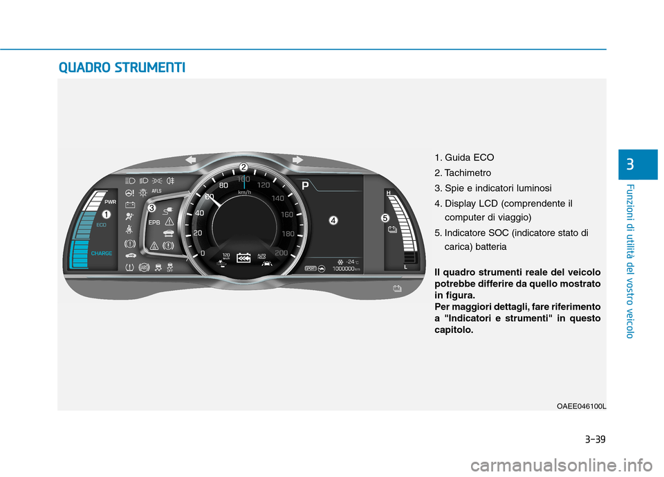 Hyundai Ioniq Electric 2017 Manuale del proprietario (in Italian) 3-39
Funzioni di utilità del vostro veicolo
QQUUAADDRROO SS TT RR UU MM EENN TTII
3
OAEE046100L
Il quadro strumenti reale del veicolo
potrebbe differire da quello mostratoin figura.
Per maggiori d Hyundai Ioniq Electric 2017 Manuale del proprietario (in Italian) 3-39
Funzioni di utilità del vostro veicolo
QQUUAADDRROO SS TT RR UU MM EENN TTII
3
OAEE046100L
Il quadro strumenti reale del veicolo
potrebbe differire da quello mostratoin figura.
Per maggiori d