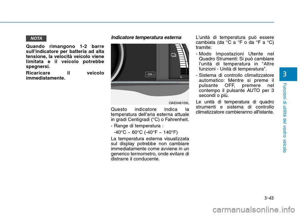 Hyundai Ioniq Electric 2017 Manuale del proprietario (in Italian) 3-43
Funzioni di utilità del vostro veicolo
3
Quando rimangono 1-2 barre sullindicatore per batteria ad alta
tensione, la velocità veicolo vienelimitata e il veicolo potrebbe
spegnersi. Ricaricare Hyundai Ioniq Electric 2017 Manuale del proprietario (in Italian) 3-43
Funzioni di utilità del vostro veicolo
3
Quando rimangono 1-2 barre sullindicatore per batteria ad alta
tensione, la velocità veicolo vienelimitata e il veicolo potrebbe
spegnersi. Ricaricare