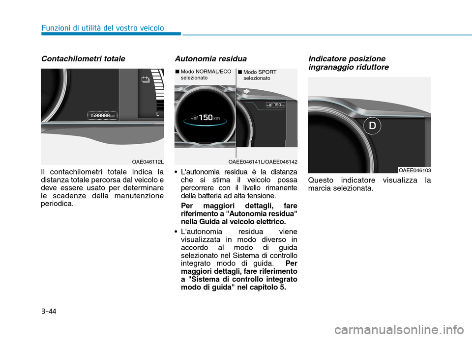 Hyundai Ioniq Electric 2017 Manuale del proprietario (in Italian) 3-44
Funzioni di utilità del vostro veicolo
Contachilometri totale
Il contachilometri totale indica la
distanza totale percorsa dal veicolo e
deve essere usato per determinare
le scadenze della manu Hyundai Ioniq Electric 2017 Manuale del proprietario (in Italian) 3-44
Funzioni di utilità del vostro veicolo
Contachilometri totale
Il contachilometri totale indica la
distanza totale percorsa dal veicolo e
deve essere usato per determinare
le scadenze della manu