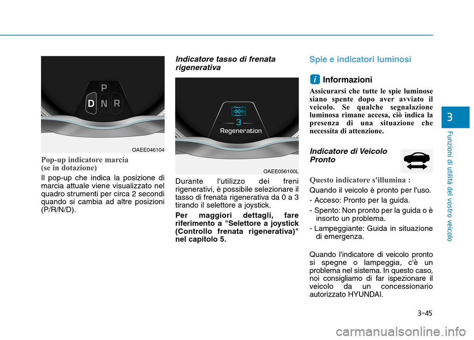 Hyundai Ioniq Electric 2017 Manuale del proprietario (in Italian) 3-45
Funzioni di utilità del vostro veicolo
3
Pop-up indicatore marcia
(se in dotazione)
Il pop-up che indica la posizione di marcia attuale viene visualizzato nel
quadro strumenti per circa 2 seco Hyundai Ioniq Electric 2017 Manuale del proprietario (in Italian) 3-45
Funzioni di utilità del vostro veicolo
3
Pop-up indicatore marcia
(se in dotazione)
Il pop-up che indica la posizione di marcia attuale viene visualizzato nel
quadro strumenti per circa 2 seco