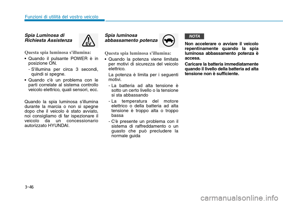 Hyundai Ioniq Electric 2017 Manuale del proprietario (in Italian) 3-46
Funzioni di utilità del vostro veicolo
Spia Luminosa diRichiesta Assistenza
Questa spia luminosa sillumina:
Quando il pulsante POWER è in posizione ON.
- Sillumina per circa 3 secondi,qui Hyundai Ioniq Electric 2017 Manuale del proprietario (in Italian) 3-46
Funzioni di utilità del vostro veicolo
Spia Luminosa diRichiesta Assistenza
Questa spia luminosa sillumina:
Quando il pulsante POWER è in posizione ON.
- Sillumina per circa 3 secondi,qui