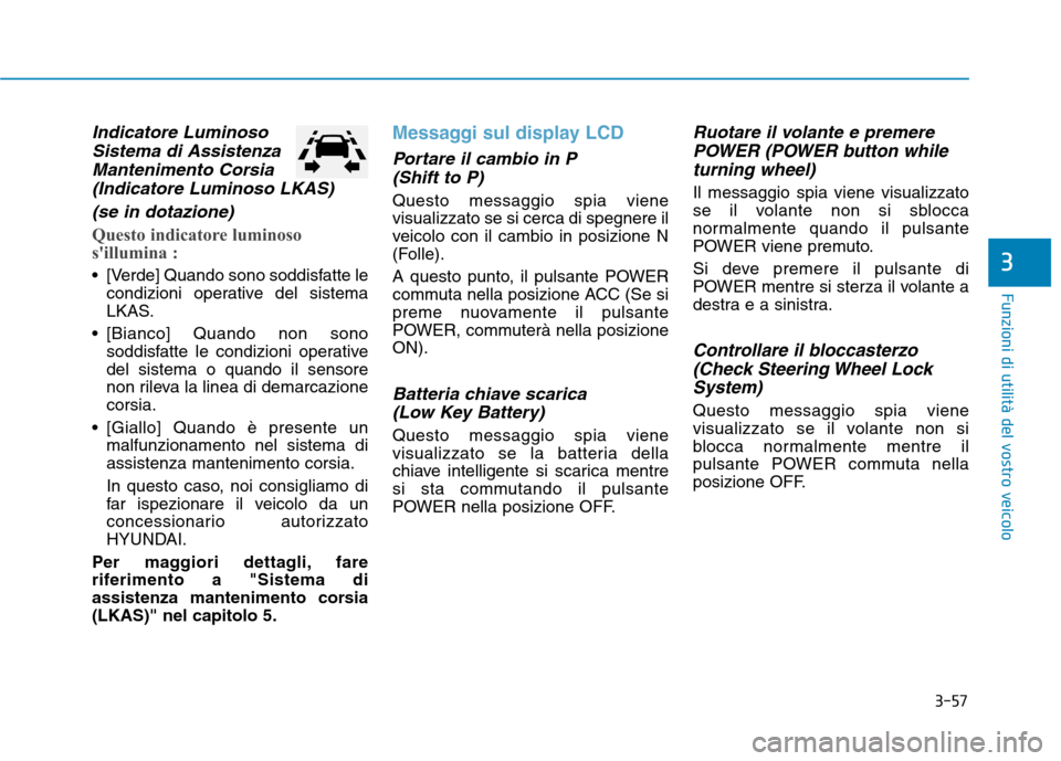 Hyundai Ioniq Electric 2017  Manuale del proprietario (in Italian) 3-57
Funzioni di utilità del vostro veicolo
3
Indicatore LuminosoSistema di Assistenza
Mantenimento Corsia (Indicatore Luminoso LKAS)
(se in dotazione)
Questo indicatore luminoso 
sillumina :
 [Verd