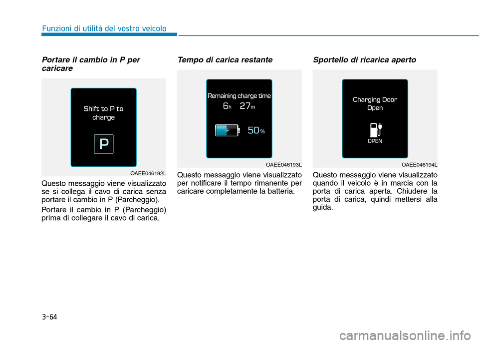 Hyundai Ioniq Electric 2017 Manuale del proprietario (in Italian) 3-64
Portare il cambio in P percaricare
Questo messaggio viene visualizzato
se si collega il cavo di carica senza
portare il cambio in P (Parcheggio).
Portare il cambio in P (Parcheggio)
prima di Hyundai Ioniq Electric 2017 Manuale del proprietario (in Italian) 3-64
Portare il cambio in P percaricare
Questo messaggio viene visualizzato
se si collega il cavo di carica senza
portare il cambio in P (Parcheggio).
Portare il cambio in P (Parcheggio)
prima di