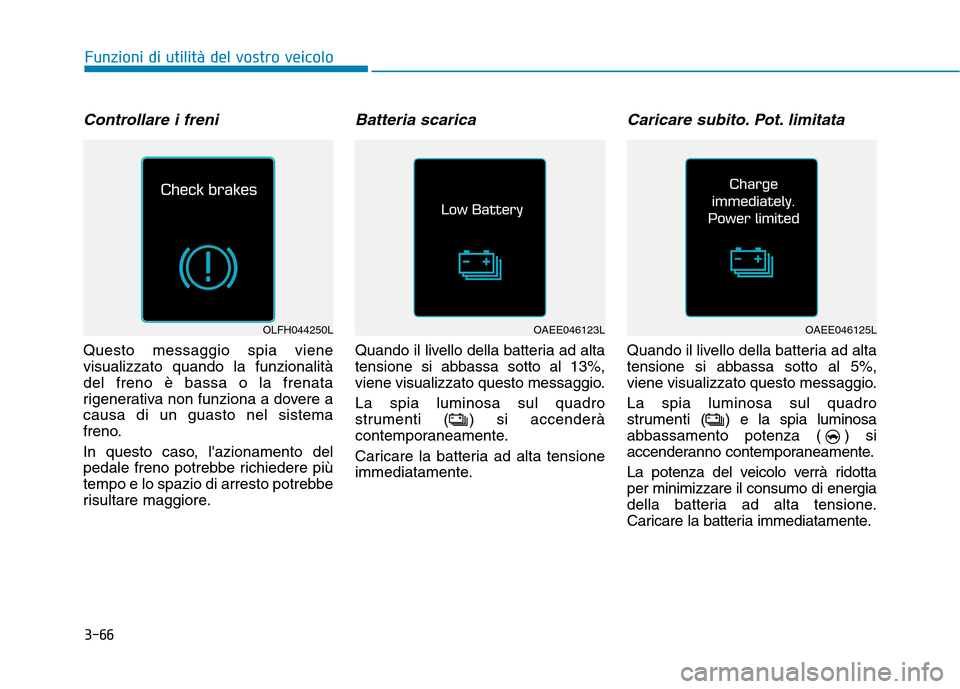 Hyundai Ioniq Electric 2017 Manuale del proprietario (in Italian) 3-66
Funzioni di utilità del vostro veicolo
Controllare i freni
Questo messaggio spia viene visualizzato quando la funzionalitàdel freno è bassa o la frenata
rigenerativa non funziona a dovere acau Hyundai Ioniq Electric 2017 Manuale del proprietario (in Italian) 3-66
Funzioni di utilità del vostro veicolo
Controllare i freni
Questo messaggio spia viene visualizzato quando la funzionalitàdel freno è bassa o la frenata
rigenerativa non funziona a dovere acau