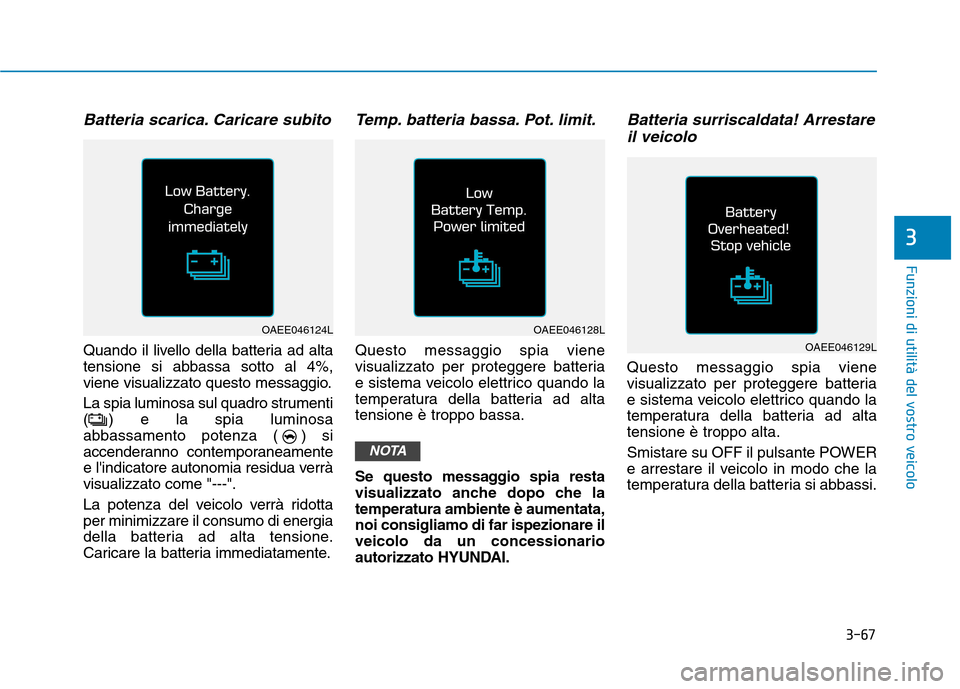 Hyundai Ioniq Electric 2017 Manuale del proprietario (in Italian) 3-67
Funzioni di utilità del vostro veicolo
3
Batteria scarica. Caricare subito
Quando il livello della batteria ad alta
tensione si abbassa sotto al 4%,
viene visualizzato questo messaggio.
La spi Hyundai Ioniq Electric 2017 Manuale del proprietario (in Italian) 3-67
Funzioni di utilità del vostro veicolo
3
Batteria scarica. Caricare subito
Quando il livello della batteria ad alta
tensione si abbassa sotto al 4%,
viene visualizzato questo messaggio.
La spi